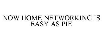 NOW HOME NETWORKING IS EASY AS PIE