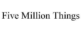 FIVE MILLION THINGS