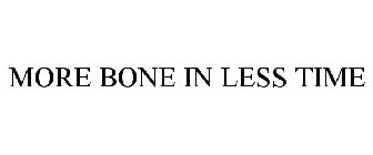 MORE BONE IN LESS TIME