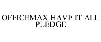 OFFICEMAX HAVE IT ALL PLEDGE