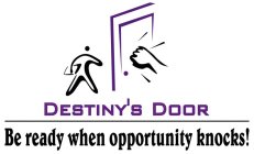 DESTINY'S DOOR BE READY WHEN OPPORTUNITY KNOCKS!
