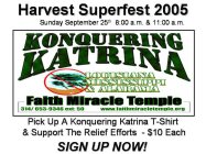 HARVEST SUPERFEST 2005 SUNDAY SEPTEMBER 25TH 8:00 A.M. & 11:00 A.M. KONQUERING KATRINA LOUSIANA MISSISSIPPI & ALABAMA FAITH MIRACLE TEMPLE 314/ 653-9346 EXT: 50 WWW.FAITHMIRACLETEMPLE.ORG PICK UP A KO