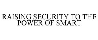 RAISING SECURITY TO THE POWER OF SMART