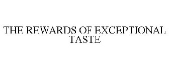 THE REWARDS OF EXCEPTIONAL TASTE