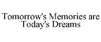 TOMORROW'S MEMORIES ARE TODAY'S DREAMS