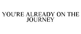 YOU'RE ALREADY ON THE JOURNEY