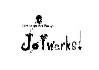 JOYWERKS! LIFE IS AN ART PARTY! HOORAY!