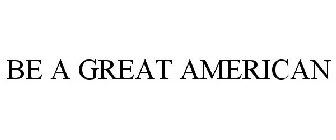 BE A GREAT AMERICAN