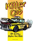 KILLER CAB SIT BACK... ENJOY THE RIDE TAXI KILLER CAB CO. 13.8% AL C. BY VOL.