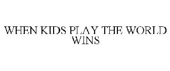 WHEN KIDS PLAY THE WORLD WINS