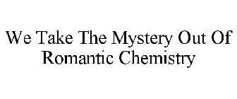 WE TAKE THE MYSTERY OUT OF ROMANTIC CHEMISTRY