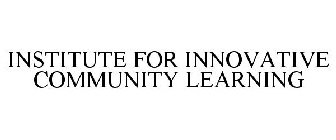 INSTITUTE FOR INNOVATIVE COMMUNITY LEARNING
