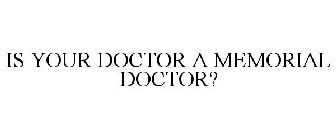 IS YOUR DOCTOR A MEMORIAL DOCTOR?