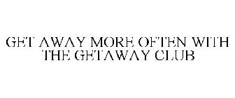 GET AWAY MORE OFTEN WITH THE GETAWAY CLUB