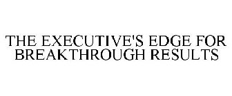 THE EXECUTIVE'S EDGE FOR BREAKTHROUGH RESULTS