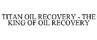 TITAN OIL RECOVERY - THE KING OF OIL RECOVERY