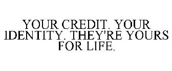 YOUR CREDIT. YOUR IDENTITY. THEY'RE YOURS FOR LIFE.