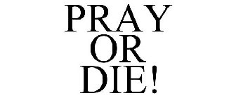 PRAY OR DIE!