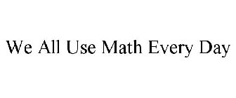 WE ALL USE MATH EVERY DAY