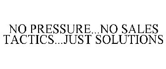 NO PRESSURE...NO SALES TACTICS...JUST SOLUTIONS