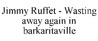 JIMMY RUFFET - WASTING AWAY AGAIN IN BARKARITAVILLE