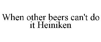 WHEN OTHER BEERS CAN'T DO IT HEINIKEN