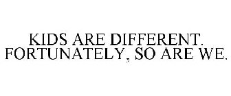 KIDS ARE DIFFERENT. FORTUNATELY, SO ARE WE.