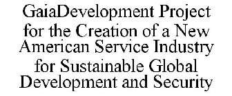 GAIADEVELOPMENT PROJECT FOR THE CREATION OF A NEW AMERICAN SERVICE INDUSTRY FOR SUSTAINABLE GLOBAL DEVELOPMENT AND SECURITY