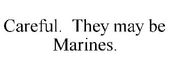 CAREFUL. THEY MAY BE MARINES.