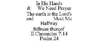 IN HIS HANDS & WE NEED PRAYER THE EARTHIS THE LORD'S AND MEET ME HALFWAY FULLNESS THEREOF II CHRONICLES 7:14 PSALM 24