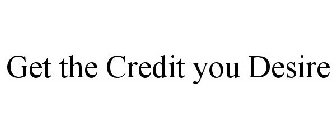 GET THE CREDIT YOU DESIRE
