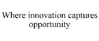 WHERE INNOVATION CAPTURES OPPORTUNITY