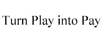 TURN PLAY INTO PAY
