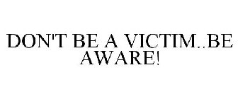 DON'T BE A VICTIM..BE AWARE!