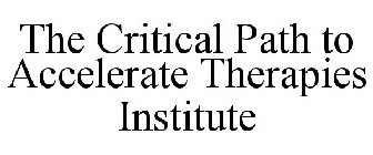 THE CRITICAL PATH TO ACCELERATE THERAPIES INSTITUTE