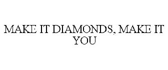 MAKE IT DIAMONDS, MAKE IT YOU