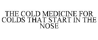 THE COLD MEDICINE FOR COLDS THAT START IN THE NOSE