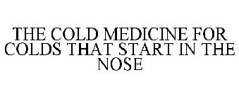 THE COLD MEDICINE FOR COLDS THAT START IN THE NOSE