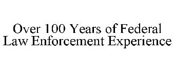 OVER 100 YEARS OF FEDERAL LAW ENFORCEMENT EXPERIENCE