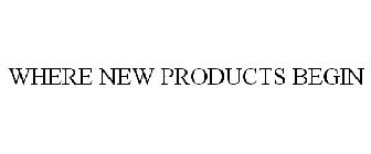 WHERE NEW PRODUCTS BEGIN
