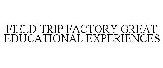 FIELD TRIP FACTORY GREAT EDUCATIONAL EXPERIENCES
