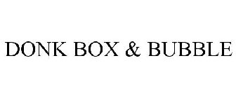 DONK BOX & BUBBLE