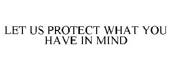 LET US PROTECT WHAT YOU HAVE IN MIND