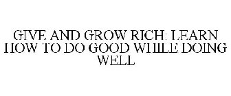 GIVE AND GROW RICH: LEARN HOW TO DO GOOD WHILE DOING WELL