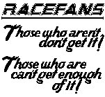 RACEFANS THOSE WHO AREN'T DON'T GET IT! THOSE WHO ARE CAN'T GET ENOUGH OF IT!