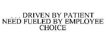 . . . DRIVEN BY PATIENT NEED FUELED BY EMPLOYEE CHOICE