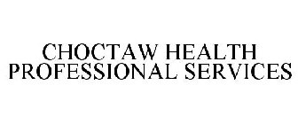 CHOCTAW HEALTH PROFESSIONAL SERVICES