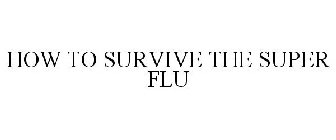 HOW TO SURVIVE THE SUPER FLU