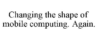CHANGING THE SHAPE OF MOBILE COMPUTING. AGAIN.