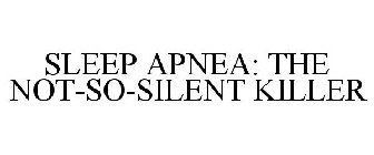 SLEEP APNEA: THE NOT-SO-SILENT KILLER